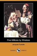 Five Millions By Wireless (dodo Press) di Jacques Futrelle edito da Dodo Press