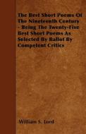 The Best Short Poems Of The Nineteenth Century - Being The Twenty-Five Best Short Poems As Selected By Ballot By Compete di William S. Lord edito da Van Rensselaer Press
