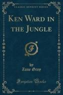Ken Ward In The Jungle (classic Reprint) di Zane Grey edito da Forgotten Books
