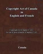 Copyright Act of Canada in English and French: Copyright ACT (Chapter C-42), Loi Sur Le Droit D'Auteur (Chapitre C-42) di Canada edito da Createspace