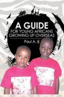 A Guide for Young Africans Growing Up Overseas di Paul A. Iji edito da Createspace