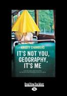 It's Not You, Geography, It's Me (Large Print 16pt) di Kristy Chambers edito da ReadHowYouWant