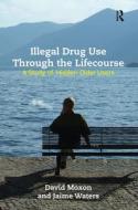 Illegal Drug Use Through The Lifecourse di David Moxon, Jaime Waters edito da Taylor & Francis Ltd