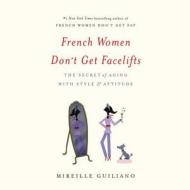 French Women Don't Get Facelifts: The Secret of Aging with Style & Attitude di Mireille Guiliano edito da Hachette Audio