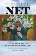 The Third Net: The Hidden System of Migrant Health Care di Lisa Sun-Hee Park, Erin Hoekstra, Anthony M. Jimenez edito da NEW YORK UNIV PR