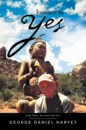 Journey To Yes di George Daniel Harvey edito da Xlibris Corporation