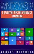 Windows 8: 51 Essential Windows 8 Tips for Beginners! di Aubrey Mitchell edito da Createspace