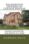Palmerston Ontario in Colour Photos: Saving Our History One Photo at a Time di Mrs Barbara Raue edito da Createspace
