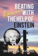 Beating Cancer with the Help of Einstein di Donald Wood edito da Xlibris