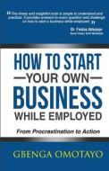 How to Start Your Own Business While Employed: From Procrastination to Action di Gbenga Omotayo edito da Createspace
