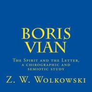 Boris Vian: The Spirit and the Letter, a Chirographic and Semiotic Study di Z. W. Wolkowski edito da Createspace