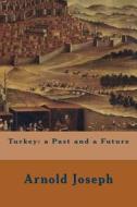 Turkey: A Past and a Future di Arnold Joseph edito da Createspace
