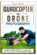 Quadcopter and Drone Photography: How to Bring Your Photography or Videography to the Next Level di Eric Hall edito da Createspace