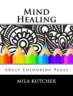Mind Healing: Adult Colouring Pages di Mila Kutcher edito da Createspace