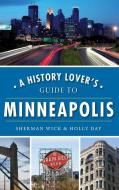 A History Lover's Guide to Minneapolis di Sherman Wick, Holly Day edito da HISTORY PR