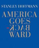 America Goes Backward di Stanley Hoffmann edito da The New York Review Of Books, Inc