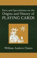 Facts and Speculations on the Origin and History of Playing Cards di William Andrew Chatto edito da Westphalia Press