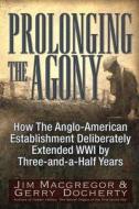 Prolonging the Agony: How the Anglo-American Establishment Deliberately Extended WWI by Three-And-A-Half Years. di Jim Macgregor, Gerry Docherty edito da TRINE DAY