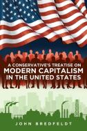 A Conservative's Treatise On Modern Capitalism In The United States di John Bredfeldt edito da Christian Faith Publishing, Inc.