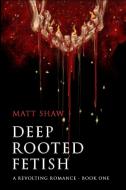 Deep Rooted Fetish di Matt Shaw edito da Lulu.com
