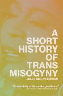 A Short History of Trans Misogyny di Jules Gill-Peterson edito da VERSO