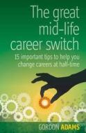 The Great Mid-life Career Switch di Gordon Adams edito da Infinite Ideas Limited