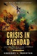 Crisis in Baghdad: Leadership in a Risk Adverse Environment di Gregory L. Marston edito da Createspace Independent Publishing Platform