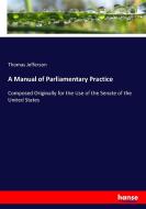A Manual of Parliamentary Practice di Thomas Jefferson edito da hansebooks