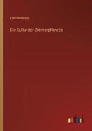 Die Cultur der Zimmerpflanzen di Emil Kalender edito da Outlook Verlag
