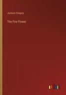 The Fire Flower di Jackson Gregory edito da Outlook Verlag
