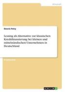 Leasing als Alternative zur klassischen Kreditfinanzierung bei kleinen und mittelständischen Unternehmen in Deutschland di Dennis Petry edito da GRIN Verlag
