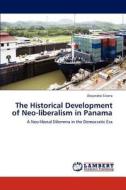 The Historical Development of Neo-liberalism in Panama di Alejandro Silvera edito da LAP Lambert Academic Publishing