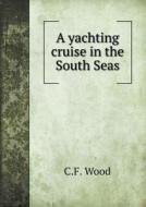 A Yachting Cruise In The South Seas di C F Wood edito da Book On Demand Ltd.