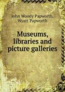Museums, Libraries And Picture Galleries di John Woody Papworth, Wyatt Papworth edito da Book On Demand Ltd.