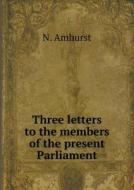 Three Letters To The Members Of The Present Parliament di N Amhurst edito da Book On Demand Ltd.