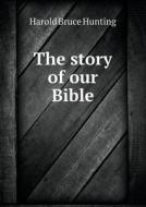 The Story Of Our Bible di Harold Bruce Hunting edito da Book On Demand Ltd.