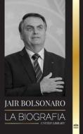 Jair Bolsonaro: La Biografía - De militar retirado a 38° presidente de Brasil; su partido liberal y las polémicas del FEM di United Library edito da UNITED LIB