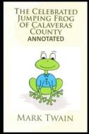 The Celebrated Jumping Frog of Calaveras County ANNOTATED di Mark Twain edito da UNICORN PUB GROUP