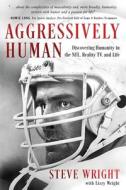 Aggressively Human: Discovering Humanity in the NFL, Reality TV, and Life di Steve Wright, Lizzy Wright edito da KOEHLER BOOKS