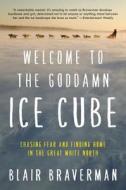 Welcome to the Goddamn Ice Cube: Chasing Fear and Finding Home in the Great White North di Blair Braverman edito da ECCO PR