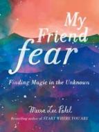 My Friend Fear: Finding Magic in the Unknown di Meera Lee Patel edito da TARCHER PERIGEE