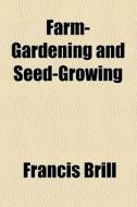 Farm-gardening And Seed-growing di Francis Brill edito da General Books Llc