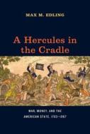 A Hercules in the Cradle - War, Money, and the American State, 1783-1867 di Max M. Edling edito da University of Chicago Press