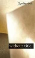 Without Title di Geoffrey Hill edito da YALE UNIV PR