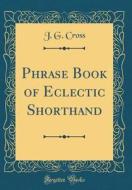 Phrase Book of Eclectic Shorthand (Classic Reprint) di J. G. Cross edito da Forgotten Books