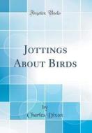 Jottings about Birds (Classic Reprint) di Charles Dixon edito da Forgotten Books