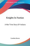 Knights In Fustian: A War Time Story Of di CAROLINE BROWN edito da Kessinger Publishing