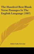 The Hundred Best Blank Verse Passages in the English Language (1907) di Adam Luke Gowans edito da Kessinger Publishing