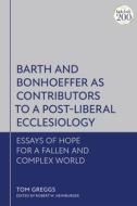 Barth and Bonhoeffer as Contributors to a Post-Liberal Ecclesiology: Essays of Hope for a Fallen and Complex World di Tom Greggs edito da T & T CLARK US