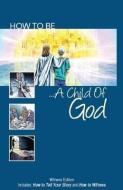 How to Be a Child of God: Witness Edition Includes: How to Tell Your Story and How to Witness di David Howell edito da DAVID HOWELL